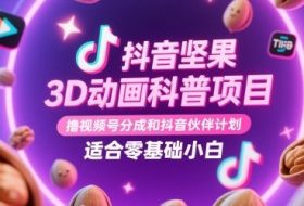 抖音坚果3D动画科普项目，撸视频号分成和抖音伙伴计划，适合零基础小白