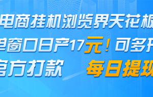电商自动运行浏览界天花板 单窗口日收益17＋ 每日提现 官方打款