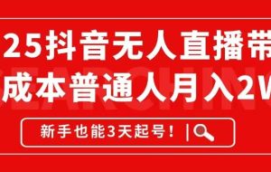 （14757期）2025抖音无人直播带货，无成本月入2W+，新手也能3天起号！