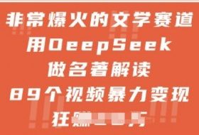 非常爆火的文学赛道，用deepseek做名著解读 ，89个视频暴力变现1w+