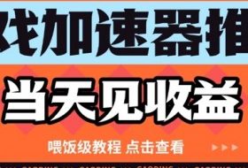 游戏加速器推广项目当天见收益，纯干货喂饭级教程分享