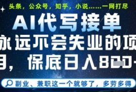 永远不会失业的项目，AI代写教学，上手之后单日稳定变现8张，头条、公众号、知乎等全部降维打击【揭秘】