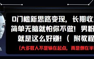 0门槛新思路变现，长期收益，简单无脑就怕你不做!男粉的钱就是这么好赚!(附教程)