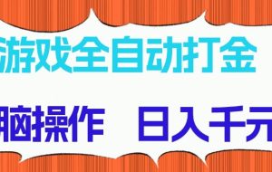游戏全自动打金项目，无脑操作，日入千元，长期稳定收益
