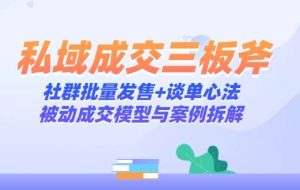 （14762期）私域成交三板斧：社群批量发售+谈单心法，被动成交模型与案例拆解