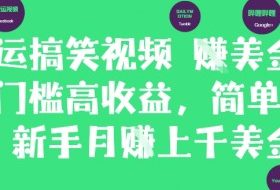 搬运搞笑视频挣美金，低门槛高收益，简单粗暴新手月入上千美刀