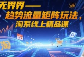 无界-趋势流量矩阵玩法，淘系线上精品课
