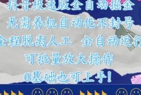 抖音极速版全自动掘金 ，无需养机、自动化不封号，全程脱离人工，全自动运行【揭秘】