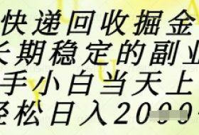 快递回收掘金项目，长期稳定的副业，新手小白当天上手，轻松日入1k+【揭秘】
