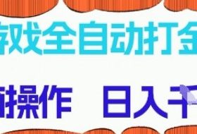 游戏全自动打金项目，无需时间成本，无脑操作，日入多张，长期稳定收益【揭秘】