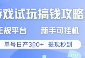 游戏试玩搞钱攻略正规平台，新手可挂G，单号日产3张+提现秒到【揭秘】