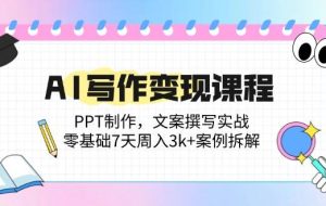 （14769期）AI写作变现课程：PPT制作，文案撰写实战，零基础7天周入3k+案例拆解