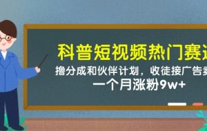 （14768期）科普短视频热门赛道：撸分成和伙伴计划，收徒接广告卖号，一个月涨粉9w+