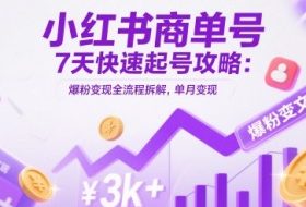 小红书商单号7天快速起号攻略：爆粉变现全流程拆解，单月变现3k+