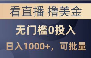 （14776期）最新看直播撸美金项目，无门槛0投入，单日可达1000+，可批量复制