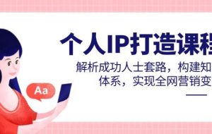 （14777期）个人IP打造课程，解析成功人士套路，构建知识体系，实现全网营销变现
