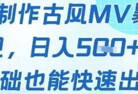 AI制作古风MV暴力变现，日入几张，0基础也能快速出片