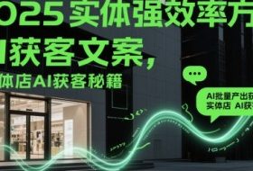 2025实体强效率方法：AI批量产出获客文案，实体店AI获客秘籍