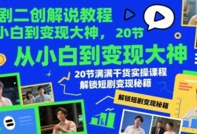 短剧二创解说教程，从小白到变现大神，20节满满干货实操课程，解锁短剧变现秘籍