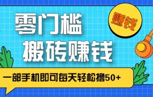 零成本零门槛，无脑搬砖赚钱项目，只需一部手机即可每天轻松撸50+