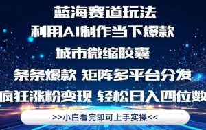 （14783期）利用Ai制作全网爆火的城市微缩胶囊，条条爆款，多平台分发，疯狂涨粉变…