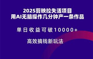 （14784期）2025剪映拉失活项目，单日收益可破10000+，用AI无脑制作作品，高效搞…