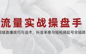 （14801期）流量实战操盘手，同城直播技巧与话术，抖音来客与短视频起号全链路