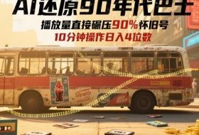 AI还原90年代巴士，一帧就让70后泪崩，播放量直接碾压90%怀旧号，每天操作十分钟，日入四位数