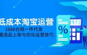 （14806期）低成本淘宝运营-5月更新，1688合规一件代发，掌握选品上架与优化运营技巧