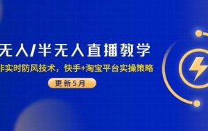 （14809期）无人/半无人直播教学：非实时防风技术，快手+淘宝平台实操策略（更新5月）