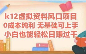 （14810期）k12虚拟资料风口项目，小白也能轻松日赚四位数