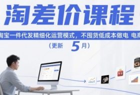 淘差价课程，淘宝一件代发精细化运营模式，不囤货低成本做电商（更新5月）