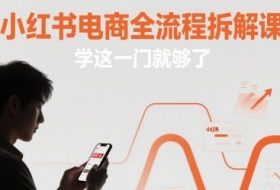 小红书电商全流程拆解课，学这一门就够了