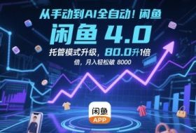 从手动到AI全自动！闲鱼4.0托管模式升级，效率提升10 倍，月入轻松破 8k【揭秘】
