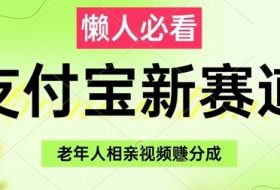 支付宝新赛道，利用老年人相亲视频，挣分成收益，轻松月入过W，操作简单