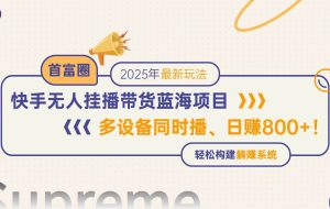 （14823期）快手无人直播带货蓝海项目，日赚800+，多设备同时播，轻松构建躺赚模式