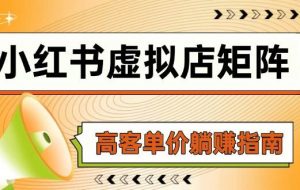 （14833期）小红书虚拟店矩阵，AI铺货/笔记狂怼/选品搬运/自动发货，高客单价躺赚指南