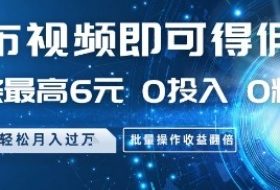 发布视频即可得佣金，一条最高6元，0投入 0粉丝  会发视频就行，月入过W，批量操作收益翻倍【揭秘】