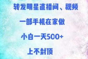 转发明星直播间、视频，一部手机在家做，小白一天多张，上不封顶