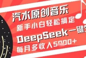 汽水原创音乐DeepSeek一键生成新手小白轻松搞定每月多收入5k+【揭秘】