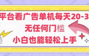（14847期）新平台看广告单机每天20-30，无任何门槛，安卓手机即可，小白也能轻松上手