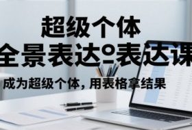 超级个体全景表达课，成为超级个体，用表格拿结果