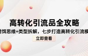 （14849期）高转化引流品全攻略，诱饵思维+类型拆解，七步打造高转化引流模型