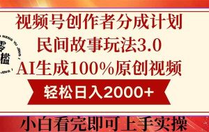 （14857期）视频号创作者分成民间故事玩法3.0，100%原创视频高收益，轻松日入2000+