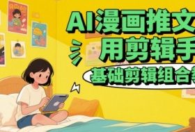 AI漫画推文常用剪辑手法，基础剪辑组合教程
