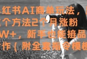 小红书AI商单玩法，用这个方法2个月涨粉7W+，新手也能接品牌合作(附全套指令模板)