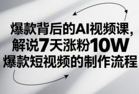 爆款背后的AI视频课，解说7天涨粉10W爆款短视频的制作流程
