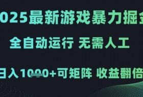 2025最新游戏暴力掘金，全自动运行，无需人工，日入1k+可矩阵收益翻倍【揭秘】