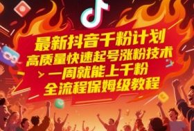 最新抖音千粉计划，高质量快速起号涨粉技术，一周就能上千粉，全流程保姆级教程