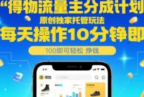得物流量主分成计划，原创独家托管玩法，每天操作10分钟即可轻松挣米【揭秘】